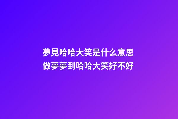 夢見哈哈大笑是什么意思 做夢夢到哈哈大笑好不好